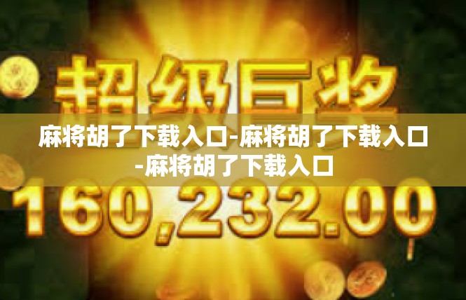麻将胡了下载入口-麻将胡了下载入口-麻将胡了下载入口