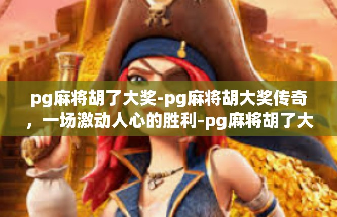 pg麻将胡了大奖-pg麻将胡大奖传奇，一场激动人心的胜利-pg麻将胡了大奖