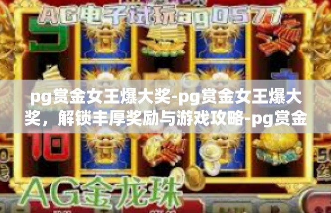 pg赏金女王爆大奖-pg赏金女王爆大奖，解锁丰厚奖励与游戏攻略-pg赏金女王爆大奖
