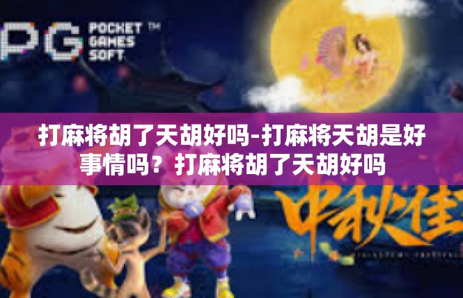 打麻将胡了天胡好吗-打麻将天胡是好事情吗？打麻将胡了天胡好吗