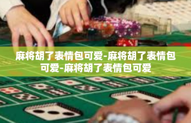 麻将胡了表情包可爱-麻将胡了表情包可爱-麻将胡了表情包可爱