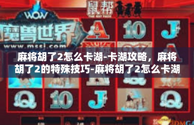 麻将胡了2怎么卡湖-卡湖攻略，麻将胡了2的特殊技巧-麻将胡了2怎么卡湖