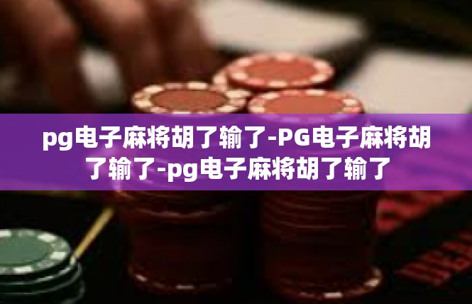 pg电子麻将胡了输了-PG电子麻将胡了输了-pg电子麻将胡了输了