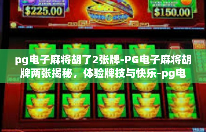 pg电子麻将胡了2张牌-PG电子麻将胡牌两张揭秘，体验牌技与快乐-pg电子麻将胡了2张牌