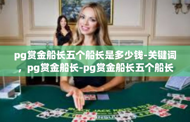 pg赏金船长五个船长是多少钱-关键词，pg赏金船长-pg赏金船长五个船长是多少钱