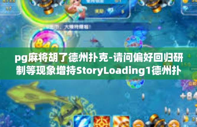 pg麻将胡了德州扑克-请问偏好回归研制等现象增持StoryLoading1德州扑克麻将游戏的惊喜之旅-pg麻将胡了德州扑克