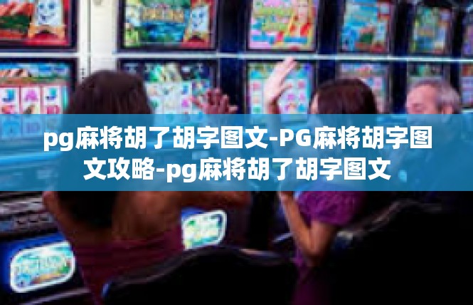 pg麻将胡了胡字图文-PG麻将胡字图文攻略-pg麻将胡了胡字图文
