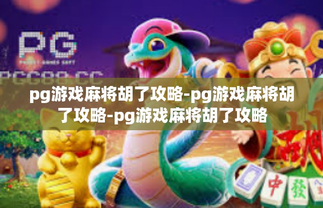 pg游戏麻将胡了攻略-pg游戏麻将胡了攻略-pg游戏麻将胡了攻略