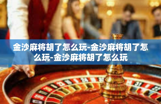 金沙麻将胡了怎么玩-金沙麻将胡了怎么玩-金沙麻将胡了怎么玩