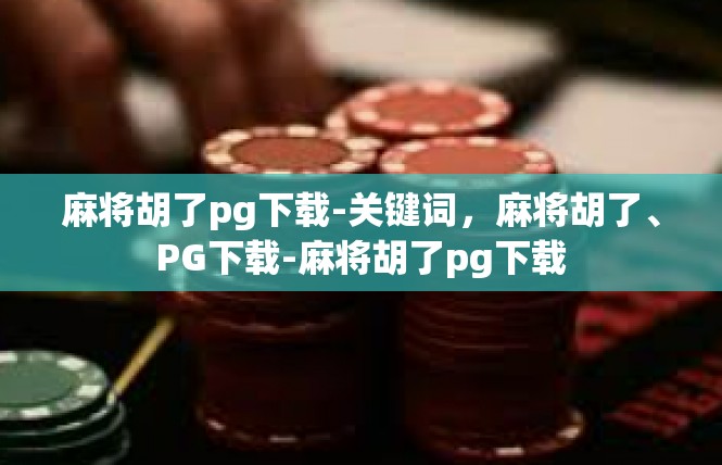麻将胡了pg下载-关键词，麻将胡了、PG下载-麻将胡了pg下载