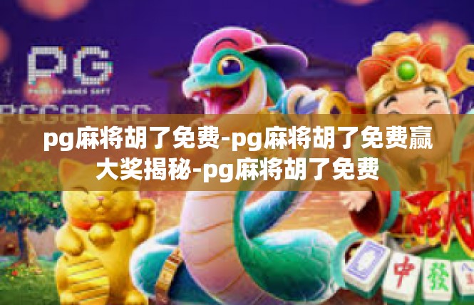 pg麻将胡了免费-pg麻将胡了免费赢大奖揭秘-pg麻将胡了免费