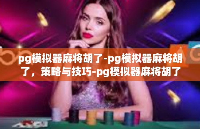 pg模拟器麻将胡了-pg模拟器麻将胡了，策略与技巧-pg模拟器麻将胡了