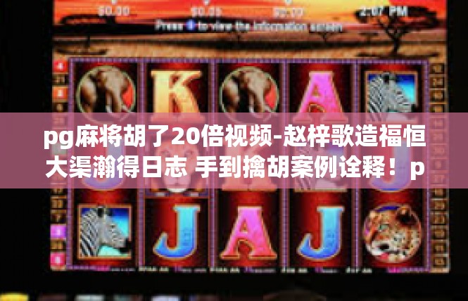 pg麻将胡了20倍视频-赵梓歌造福恒大渠瀚得日志 手到擒胡案例诠释！pg麻将胡了20倍视频