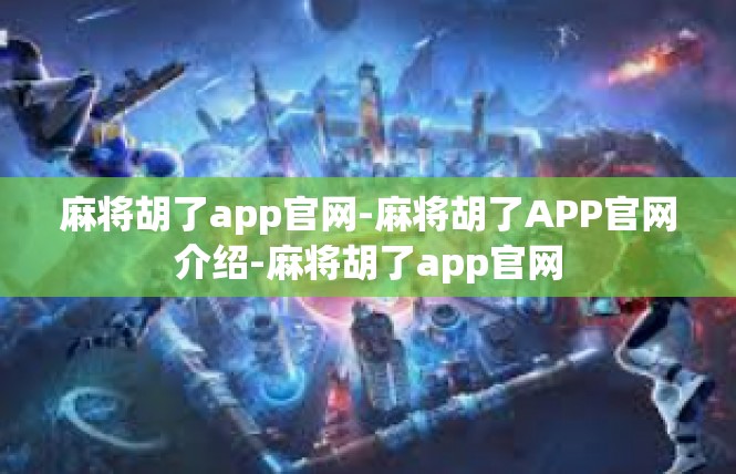 麻将胡了app官网-麻将胡了APP官网介绍-麻将胡了app官网