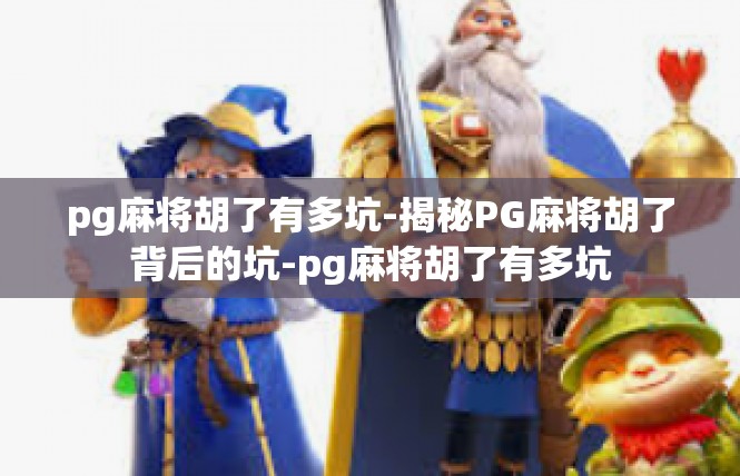 pg麻将胡了有多坑-揭秘PG麻将胡了背后的坑-pg麻将胡了有多坑