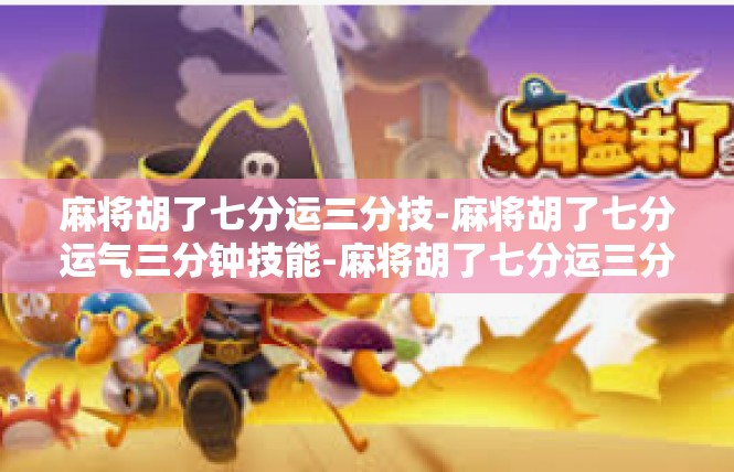 麻将胡了七分运三分技-麻将胡了七分运气三分钟技能-麻将胡了七分运三分技