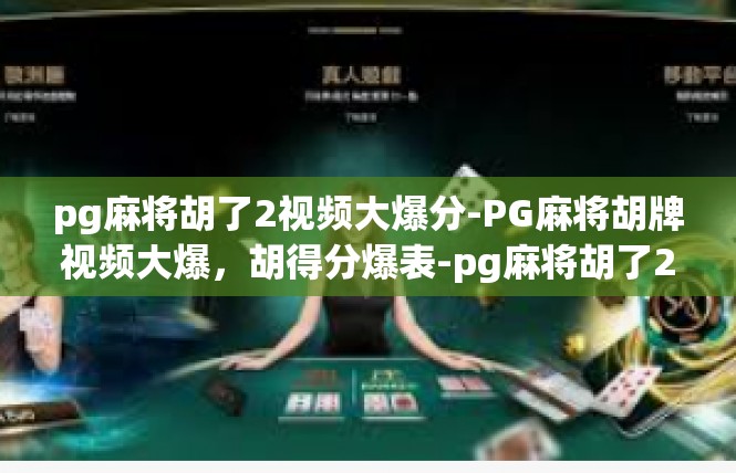 pg麻将胡了2视频大爆分-PG麻将胡牌视频大爆，胡得分爆表-pg麻将胡了2视频大爆分