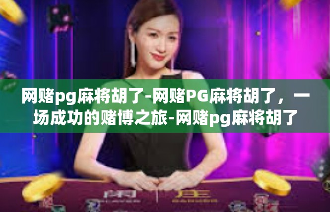 网赌pg麻将胡了-网赌PG麻将胡了，一场成功的赌博之旅-网赌pg麻将胡了