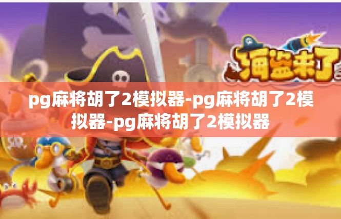 pg麻将胡了2模拟器-pg麻将胡了2模拟器-pg麻将胡了2模拟器