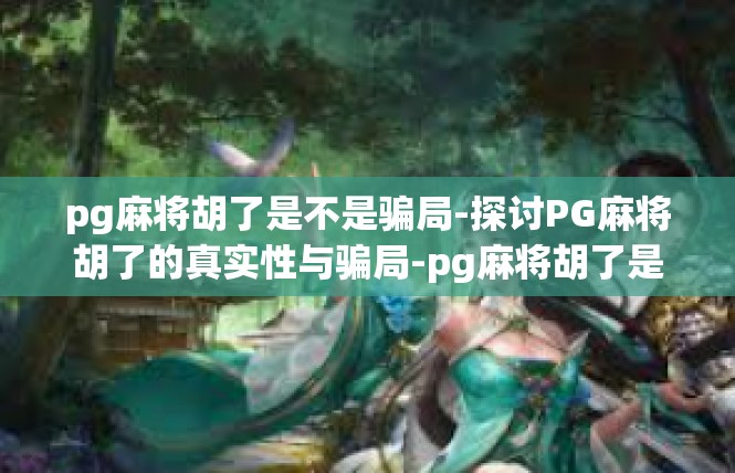 pg麻将胡了是不是骗局-探讨PG麻将胡了的真实性与骗局-pg麻将胡了是不是骗局