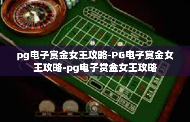 pg电子赏金女王攻略-PG电子赏金女王攻略-pg电子赏金女王攻略