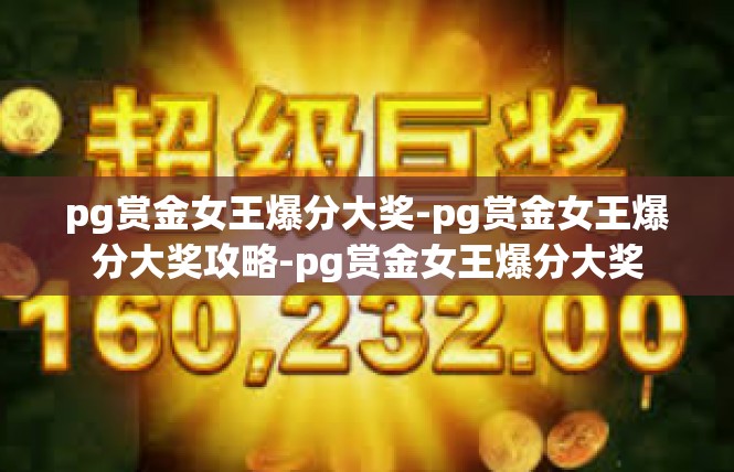 pg赏金女王爆分大奖-pg赏金女王爆分大奖攻略-pg赏金女王爆分大奖