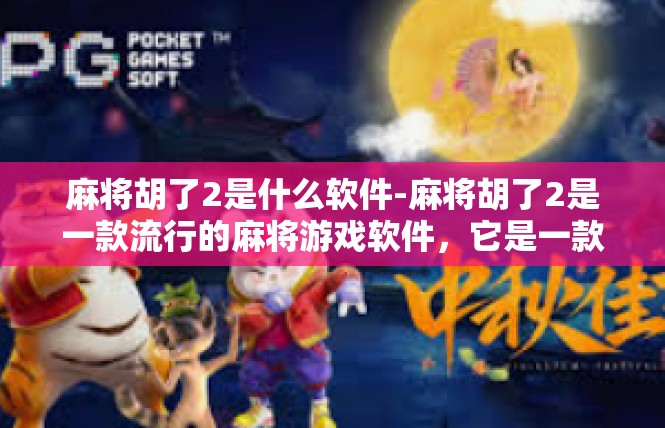 麻将胡了2是什么软件-麻将胡了2是一款流行的麻将游戏软件，它是一款便捷、高效的麻将游戏工具。如果你正在寻找一款能够让你随时随地享受麻将游戏的软件，那么这款软件绝对值得一试。麻将胡了2是什么软件