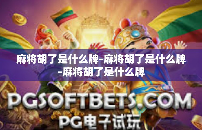麻将胡了是什么牌-麻将胡了是什么牌-麻将胡了是什么牌