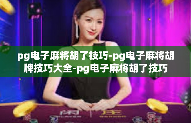 pg电子麻将胡了技巧-pg电子麻将胡牌技巧大全-pg电子麻将胡了技巧