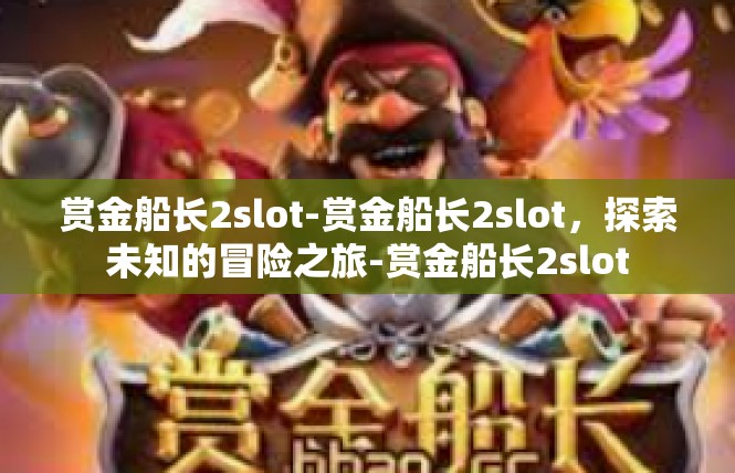 赏金船长2slot-赏金船长2slot，探索未知的冒险之旅-赏金船长2slot