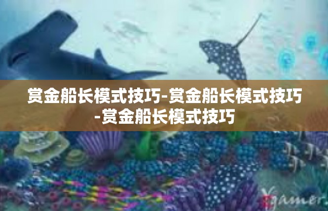 赏金船长模式技巧-赏金船长模式技巧-赏金船长模式技巧