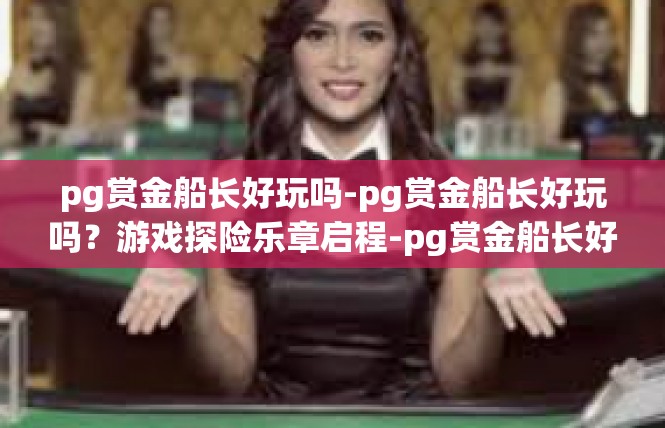pg赏金船长好玩吗-pg赏金船长好玩吗？游戏探险乐章启程-pg赏金船长好玩吗