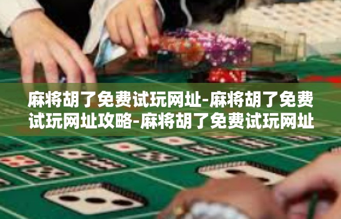 麻将胡了免费试玩网址-麻将胡了免费试玩网址攻略-麻将胡了免费试玩网址