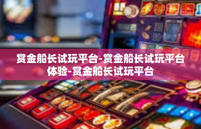 赏金船长试玩平台-赏金船长试玩平台体验-赏金船长试玩平台