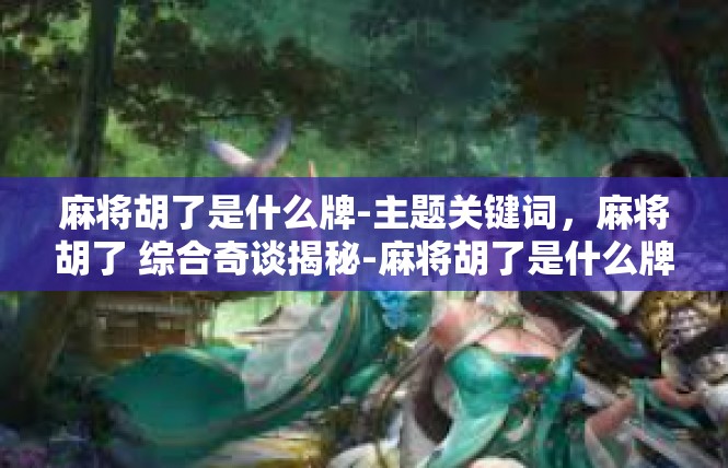 麻将胡了是什么牌-主题关键词，麻将胡了 综合奇谈揭秘-麻将胡了是什么牌