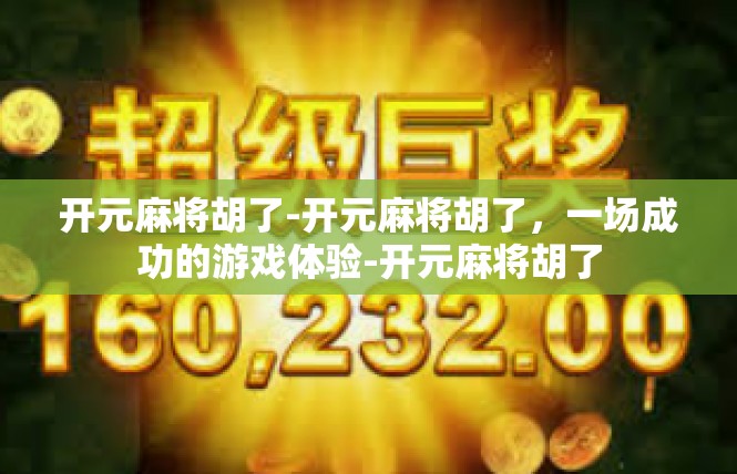 开元麻将胡了-开元麻将胡了，一场成功的游戏体验-开元麻将胡了