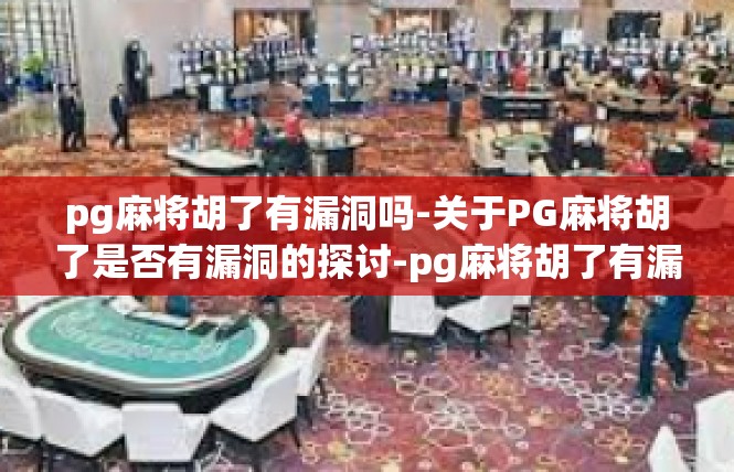 pg麻将胡了有漏洞吗-关于PG麻将胡了是否有漏洞的探讨-pg麻将胡了有漏洞吗