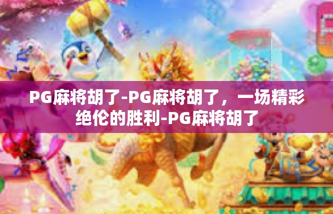 PG麻将胡了-PG麻将胡了，一场精彩绝伦的胜利-PG麻将胡了