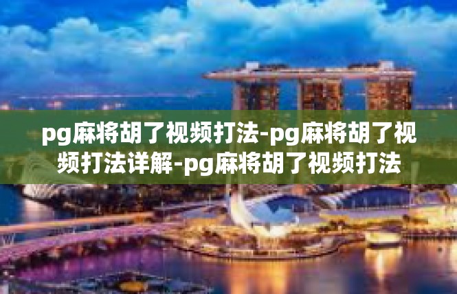 pg麻将胡了视频打法-pg麻将胡了视频打法详解-pg麻将胡了视频打法
