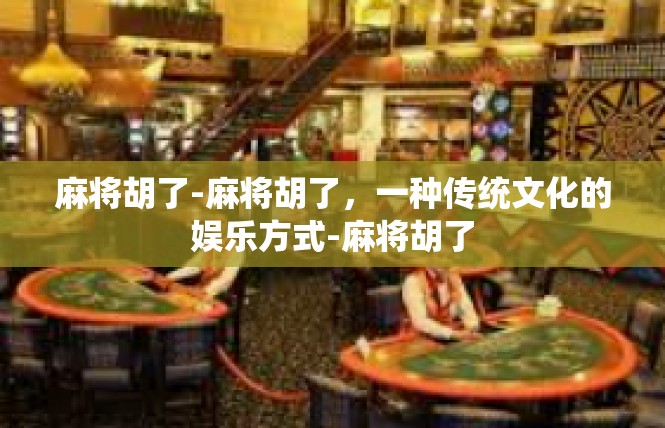 麻将胡了-麻将胡了，一种传统文化的娱乐方式-麻将胡了