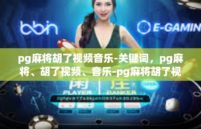 pg麻将胡了视频音乐-关键词，pg麻将、胡了视频、音乐-pg麻将胡了视频音乐