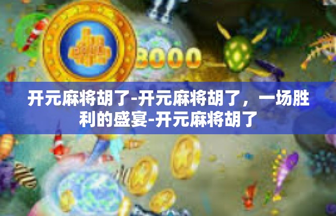 开元麻将胡了-开元麻将胡了，一场胜利的盛宴-开元麻将胡了