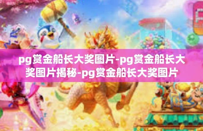 pg赏金船长大奖图片-pg赏金船长大奖图片揭秘-pg赏金船长大奖图片