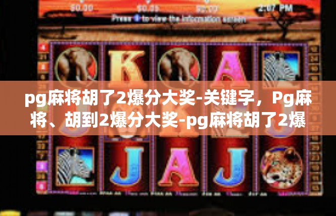 pg麻将胡了2爆分大奖-关键字，Pg麻将、胡到2爆分大奖-pg麻将胡了2爆分大奖