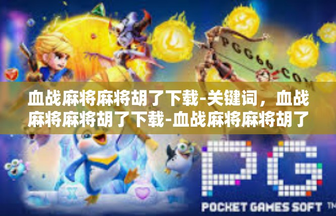 血战麻将麻将胡了下载-关键词，血战麻将麻将胡了下载-血战麻将麻将胡了下载