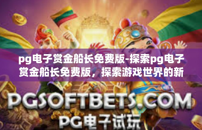pg电子赏金船长免费版-探索pg电子赏金船长免费版，探索游戏世界的新篇章-pg电子赏金船长免费版