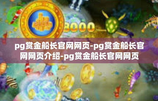 pg赏金船长官网网页-pg赏金船长官网网页介绍-pg赏金船长官网网页