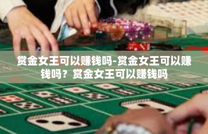 赏金女王可以赚钱吗-赏金女王可以赚钱吗？赏金女王可以赚钱吗