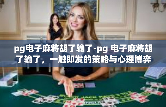 pg电子麻将胡了输了-pg 电子麻将胡了输了，一触即发的策略与心理博弈-pg电子麻将胡了输了