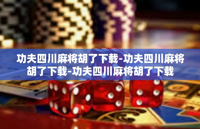 功夫四川麻将胡了下载-功夫四川麻将胡了下载-功夫四川麻将胡了下载